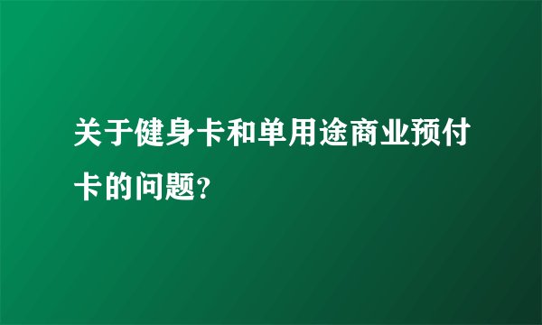 关于健身卡和单用途商业预付卡的问题？