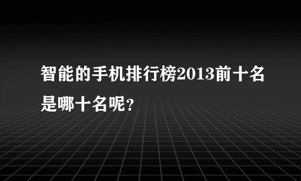 智能的手机排行榜2013前十名是哪十名呢？