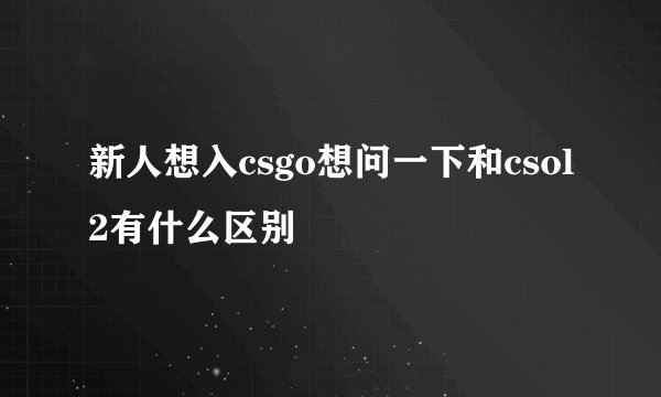 新人想入csgo想问一下和csol2有什么区别