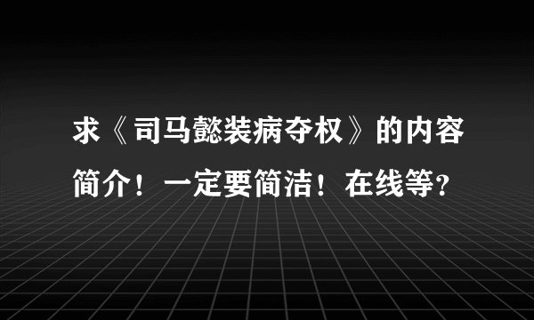 求《司马懿装病夺权》的内容简介！一定要简洁！在线等？