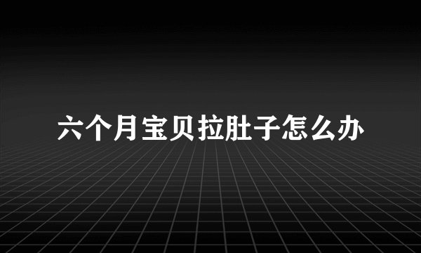 六个月宝贝拉肚子怎么办