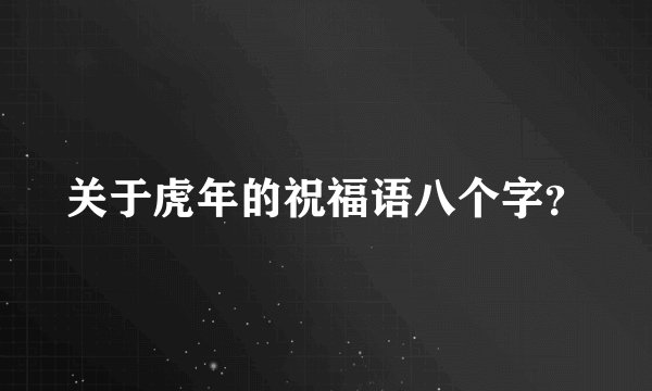 关于虎年的祝福语八个字？