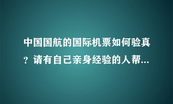 中国国航的国际机票如何验真？请有自己亲身经验的人帮忙说下。