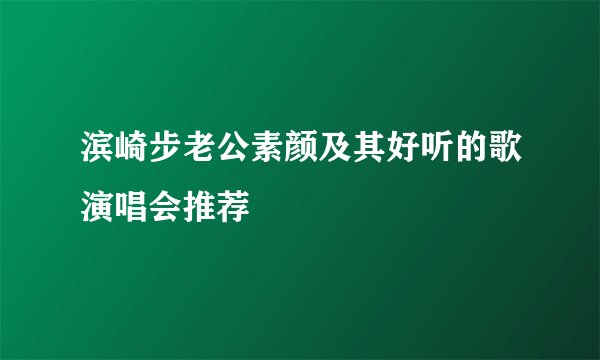 滨崎步老公素颜及其好听的歌演唱会推荐