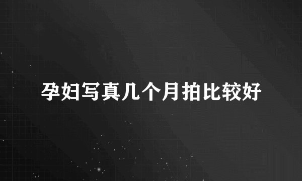 孕妇写真几个月拍比较好