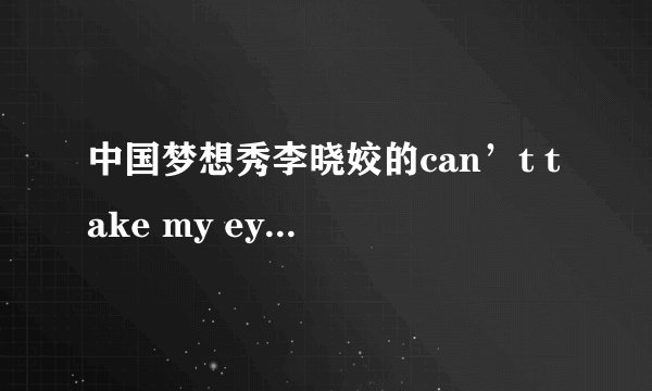 中国梦想秀李晓姣的can’t take my eyes off you是谁唱的