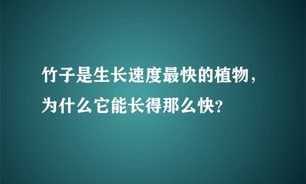 竹子是生长速度最快的植物，为什么它能长得那么快？