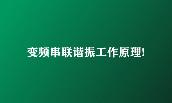 变频串联谐振工作原理!