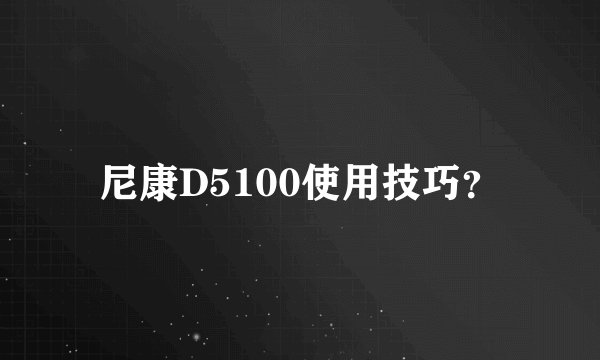 尼康D5100使用技巧？