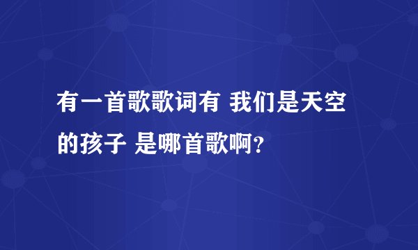 有一首歌歌词有 我们是天空的孩子 是哪首歌啊？