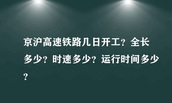 京沪高速铁路几日开工？全长多少？时速多少？运行时间多少？