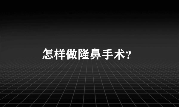 怎样做隆鼻手术？