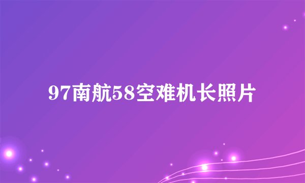 97南航58空难机长照片