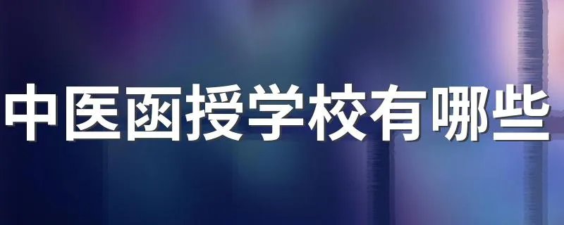 中医函授学校有哪些 看看怎么说的