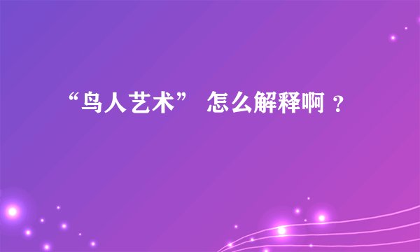 “鸟人艺术” 怎么解释啊 ？
