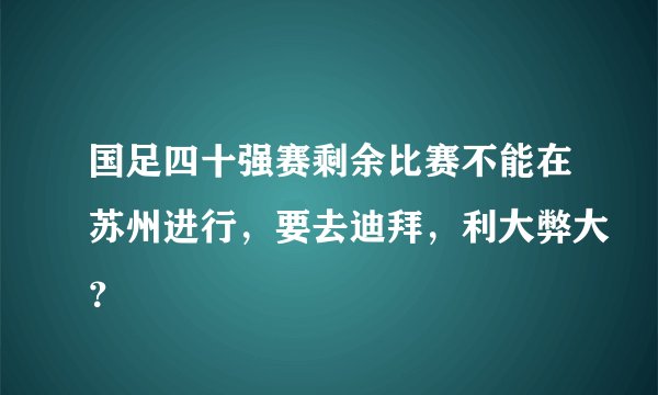 国足四十强赛剩余比赛不能在苏州进行,要去迪拜,利大弊大?