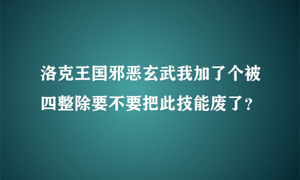 洛克王国邪恶玄武我加了个被四整除要不要把此技能废了？