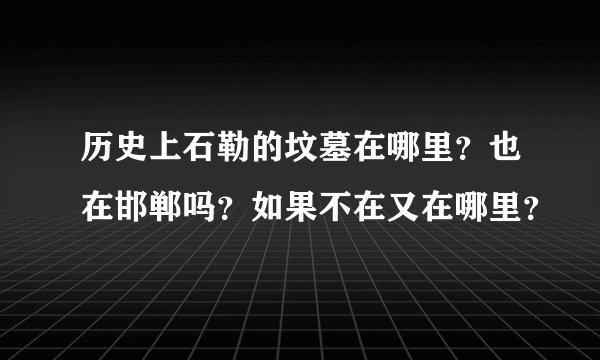 历史上石勒的坟墓在哪里？也在邯郸吗？如果不在又在哪里？