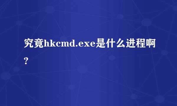 究竟hkcmd.exe是什么进程啊?