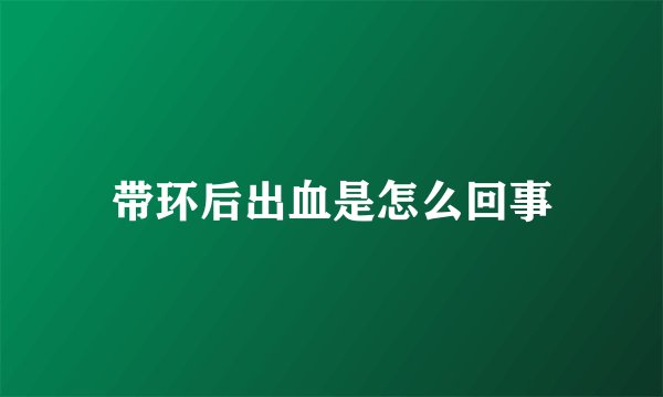 带环后出血是怎么回事
