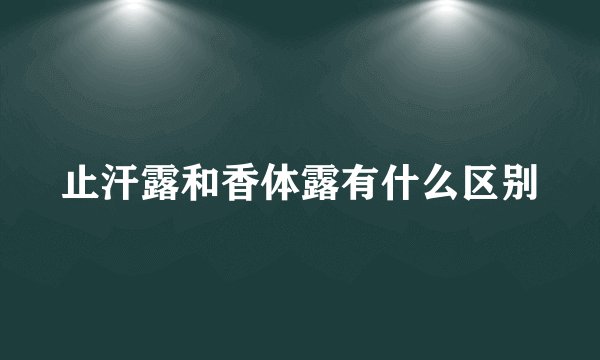 止汗露和香体露有什么区别