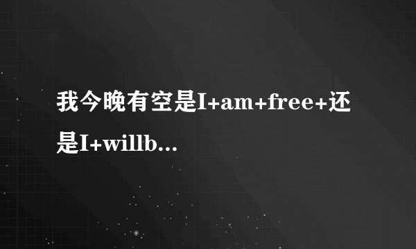 我今晚有空是I+am+free+还是I+willbe+free？