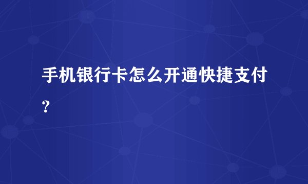 手机银行卡怎么开通快捷支付？