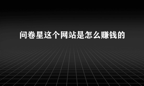 问卷星这个网站是怎么赚钱的