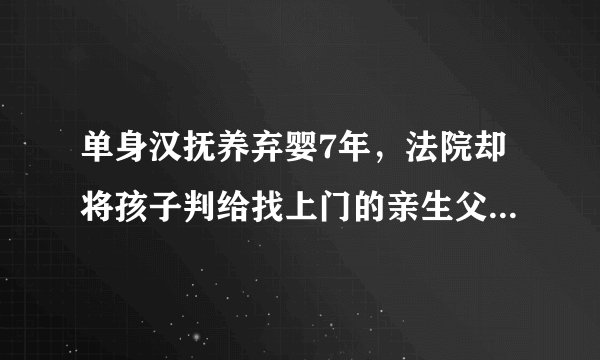单身汉抚养弃婴7年，法院却将孩子判给找上门的亲生父母。你怎么看？