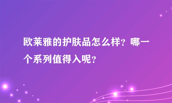 欧莱雅的护肤品怎么样？哪一个系列值得入呢？