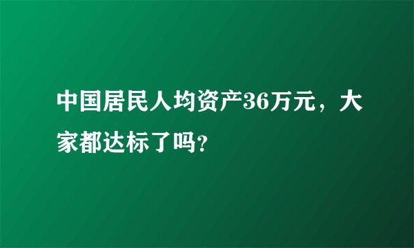 中国居民人均资产36万元，大家都达标了吗？