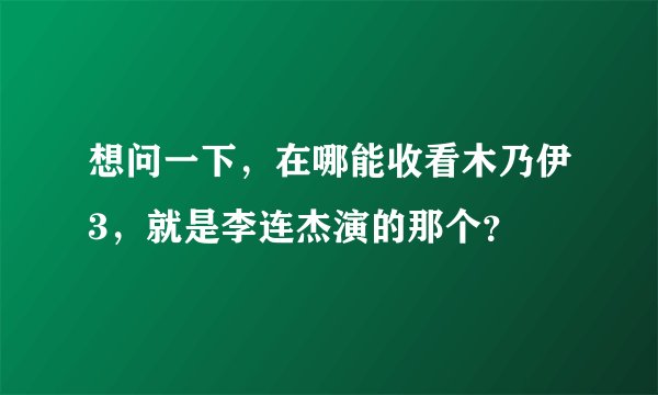 想问一下，在哪能收看木乃伊3，就是李连杰演的那个？