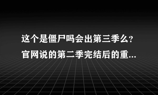 这个是僵尸吗会出第三季么？官网说的第二季完结后的重大发表是什么？