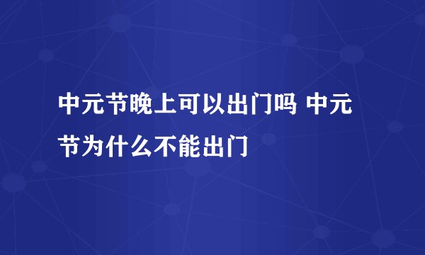 中元节晚上可以出门吗 中元节为什么不能出门