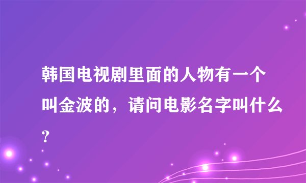 韩国电视剧里面的人物有一个叫金波的，请问电影名字叫什么？