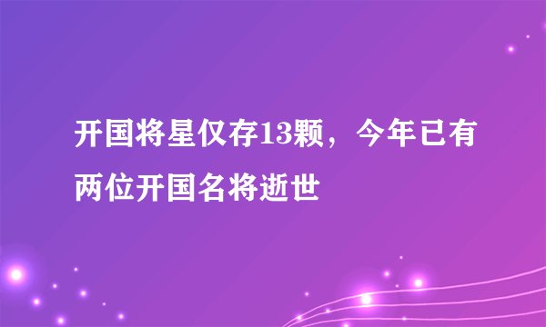开国将星仅存13颗，今年已有两位开国名将逝世