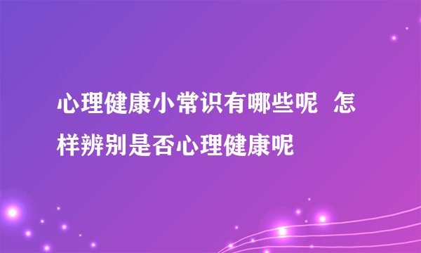 心理健康小常识有哪些呢  怎样辨别是否心理健康呢
