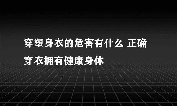 穿塑身衣的危害有什么 正确穿衣拥有健康身体