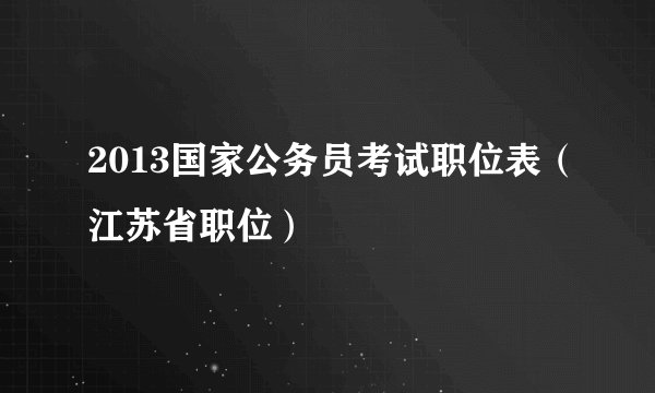 2013国家公务员考试职位表（江苏省职位）