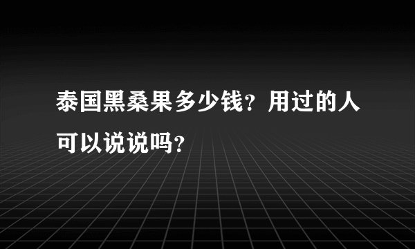 泰国黑桑果多少钱？用过的人可以说说吗？