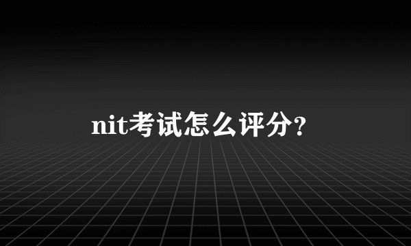 nit考试怎么评分？