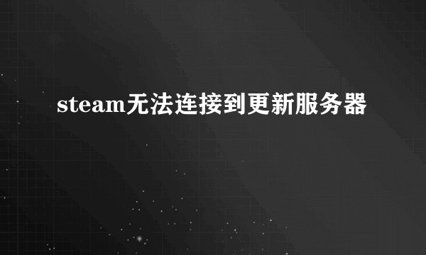 steam无法连接到更新服务器