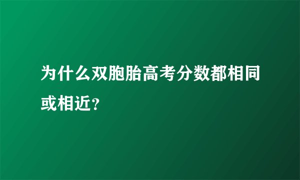 为什么双胞胎高考分数都相同或相近？