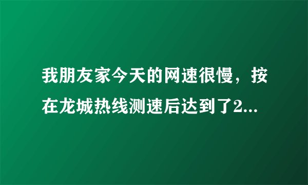 我朋友家今天的网速很慢,按在龙城热线测速后达到了200k,是什么原因让网速这么慢呢