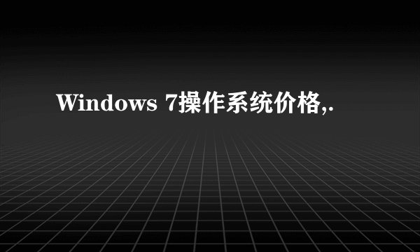 Windows 7操作系统价格,.