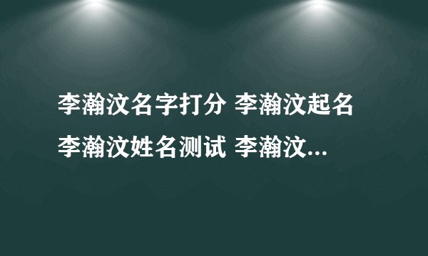 李瀚汶名字打分 李瀚汶起名 李瀚汶姓名测试 李瀚汶在线取名 老黄历起名