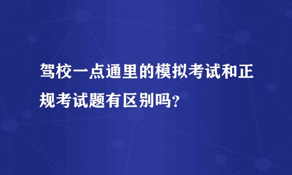 驾校一点通里的模拟考试和正规考试题有区别吗？