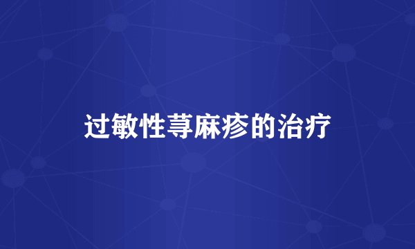 过敏性荨麻疹的治疗