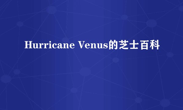 Hurricane Venus的芝士百科
