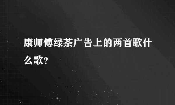 康师傅绿茶广告上的两首歌什么歌？